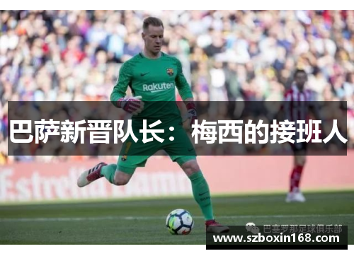 巴萨新晋队长：梅西的接班人