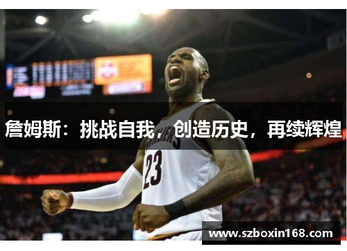 詹姆斯：挑战自我，创造历史，再续辉煌