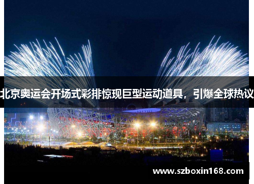 北京奥运会开场式彩排惊现巨型运动道具，引爆全球热议