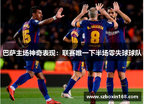 巴萨主场神奇表现：联赛唯一下半场零失球球队